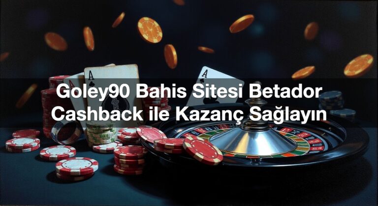 Goley90 Bahis Sitesi Betador Cashback ile Kazanç Sağlayın